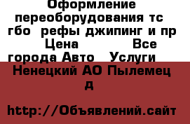 Оформление переоборудования тс (гбо, рефы,джипинг и пр.) › Цена ­ 8 000 - Все города Авто » Услуги   . Ненецкий АО,Пылемец д.